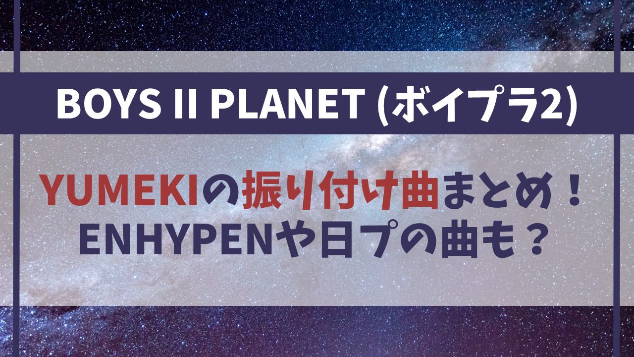 【YUMEKI（ユメキ）】振り付け曲まとめ！ENHYPENや日プの曲も！