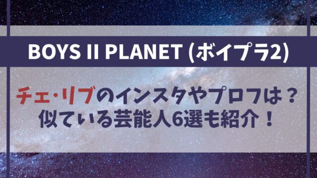 【ボイプラ2】チェ・リブのインスタやプロフは？似ている芸能人6選も！