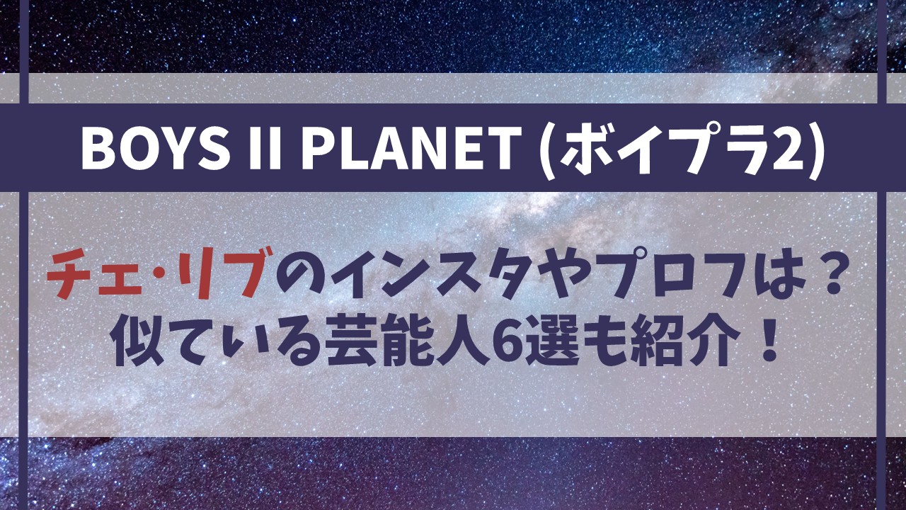 【ボイプラ2】チェ・リブのインスタやプロフは？似ている芸能人6選も！