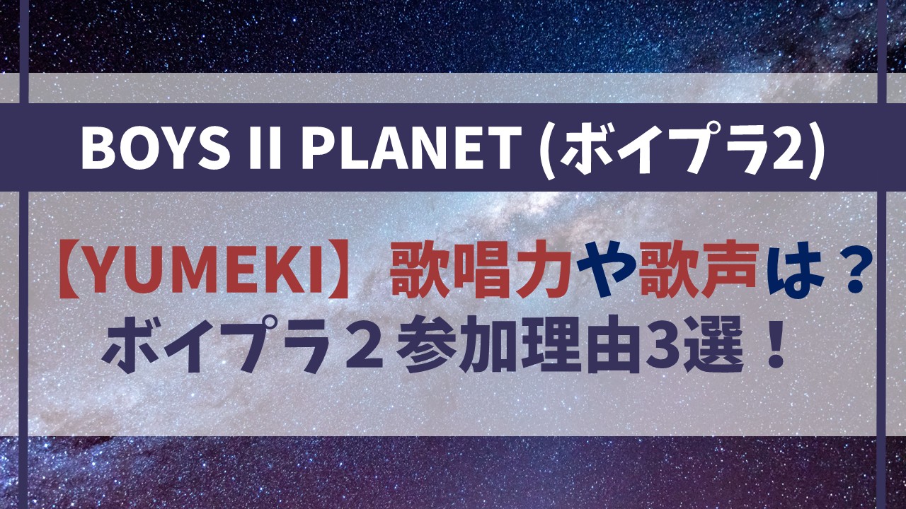 【YUMEKI（ユメキ）】歌唱力や歌声は？ボイプラ２になぜ参加するのか理由3選！