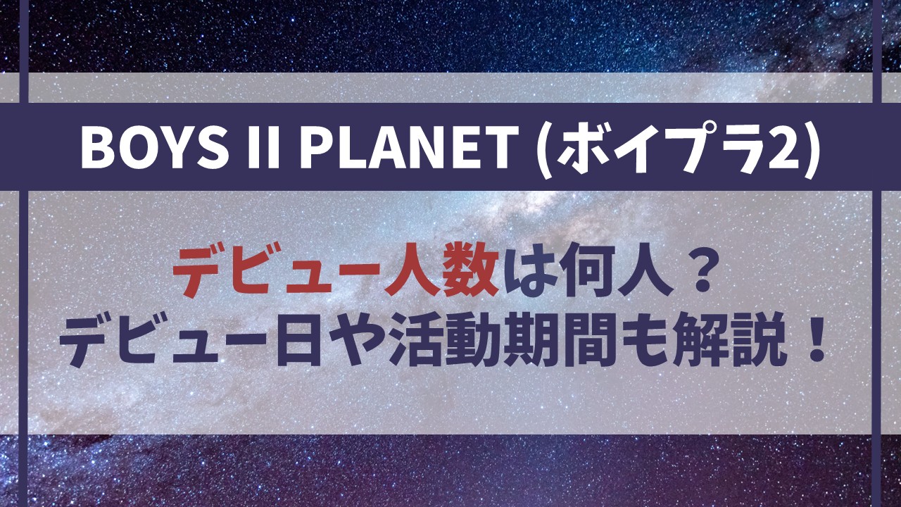 ボイプラ2は何人デビュー？いつデビュー日で活動期間は？