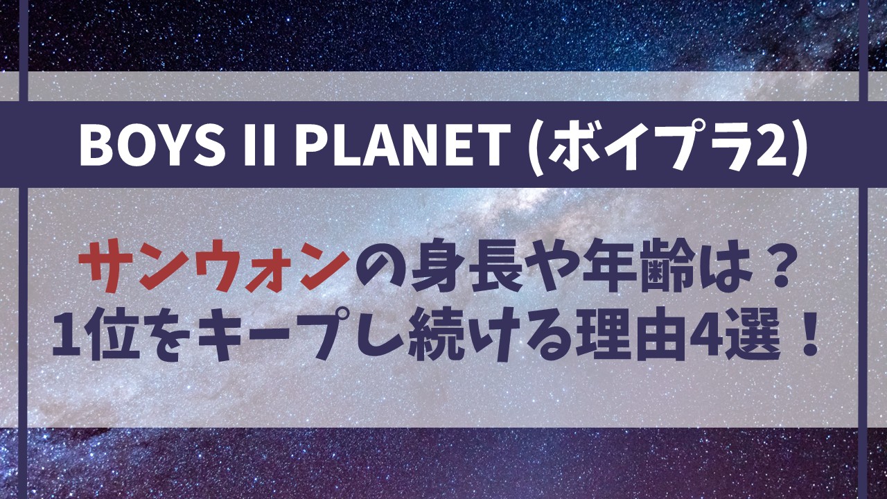 【ボイプラ2】サンウォンの身長や年齢は？1位をキープし続ける理由4選！