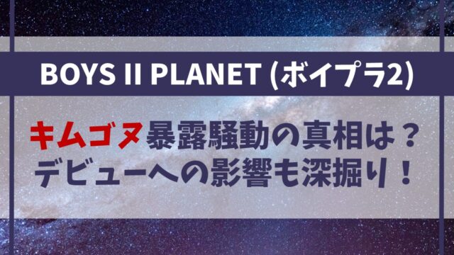 【ボイプラ2】キムゴヌ暴露騒動の真相は？デビューへの影響も深掘り！