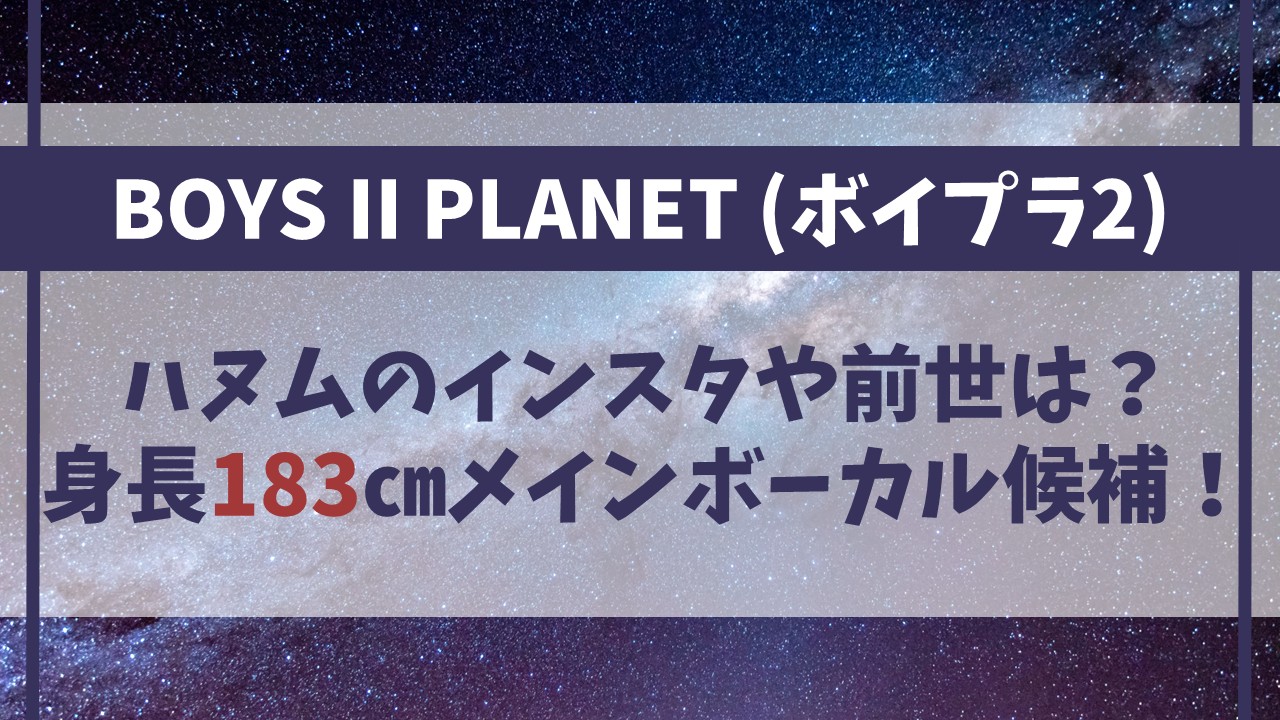 【ボイプラ2】ハヌムのインスタや前世は？身長183cmのメインボーカル候補！