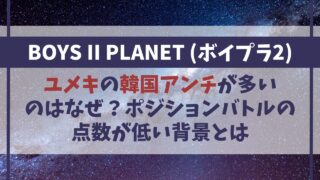 ユメキの韓国アンチが多いのはなぜ？ポジションバトルの点数が低い背景【ボイプラ2】