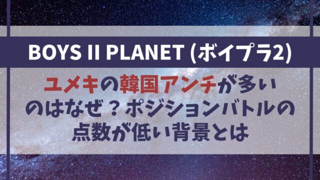 ユメキの韓国アンチが多いのはなぜ？ポジションバトルの点数が低い背景【ボイプラ2】