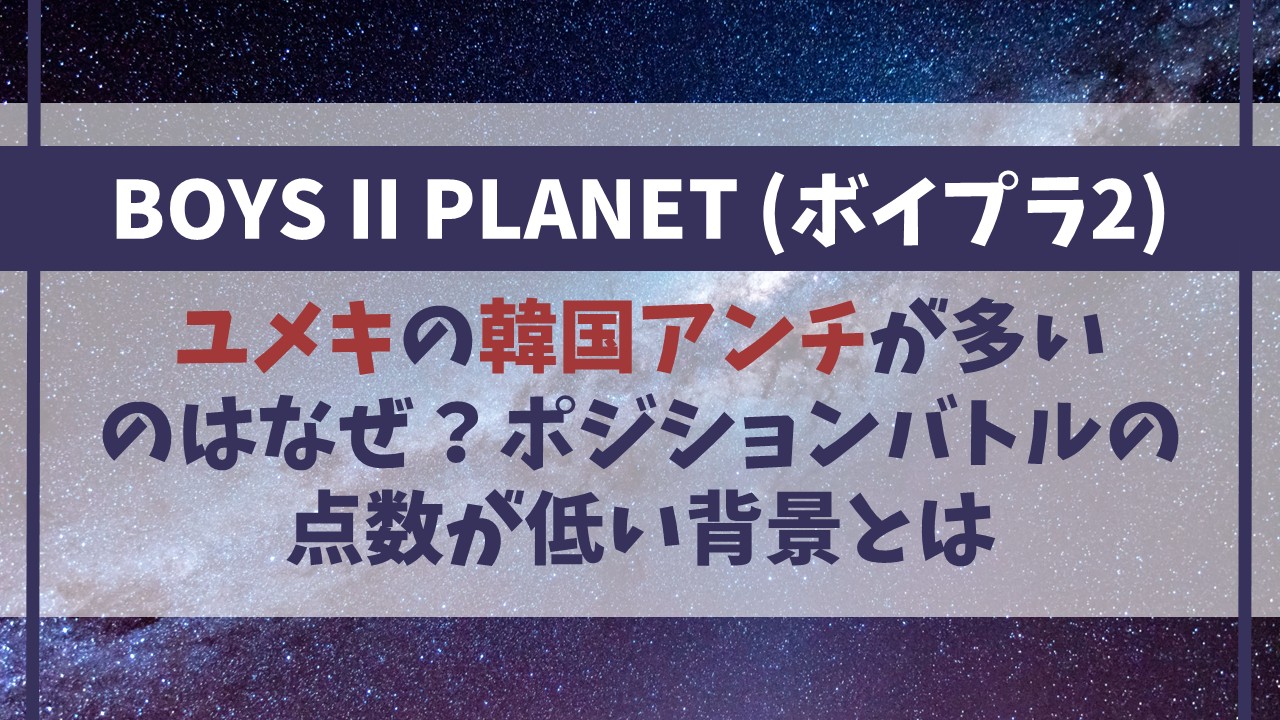 ユメキの韓国アンチが多いのはなぜ？ポジションバトルの点数が低い背景【ボイプラ2】