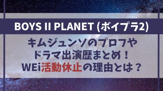 【ボイプラ2】キムジュンソのプロフやドラマ出演歴まとめ！WEi活動休止の理由とは？