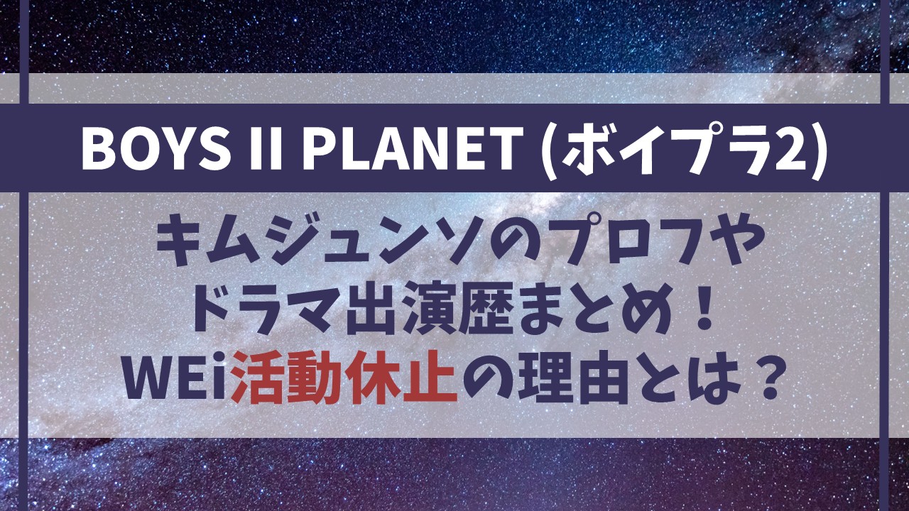 【ボイプラ2】キムジュンソのプロフやドラマ出演歴まとめ！WEi活動休止の理由とは？