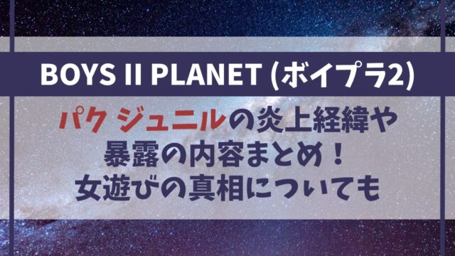 パクジュニルの炎上･暴露の内容は？女遊びの真相について【ボイプラ2】
