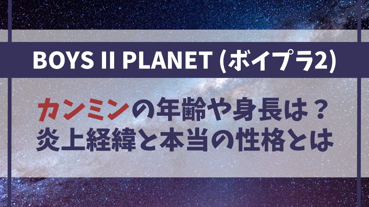 【ボイプラ2】カンミンの年齢や身長は？炎上経緯と本当の性格とは