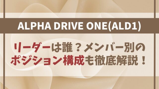 【ALPHA DRIVE ONE】リーダーは誰？ポジション構成も徹底解説！