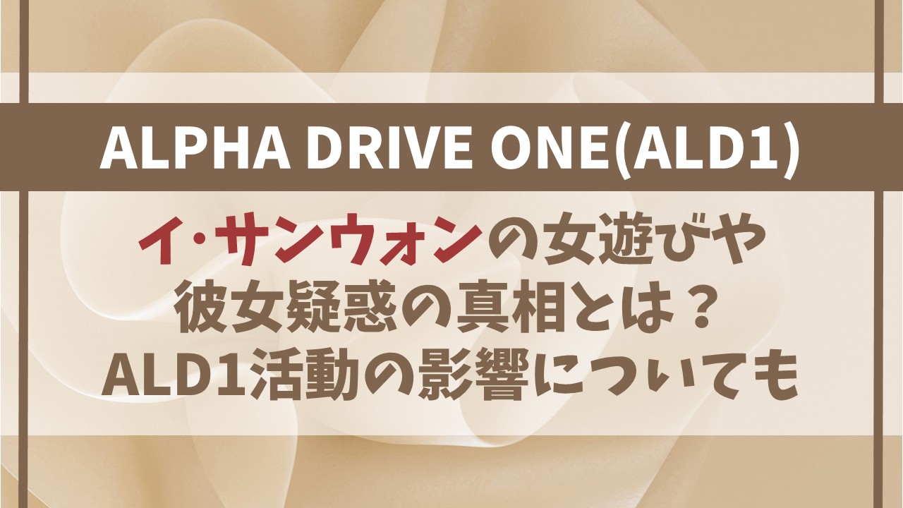 サンウォンの女遊びや彼女の真相は？ALD1活動への影響についても