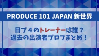 【日プ4】トレーナーは誰になる？過去の出演者の経歴やプロフィールまとめ