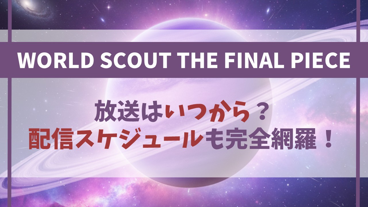 【WORLD SCOUT】いつから？放送・配信スケジュールを完全網羅！