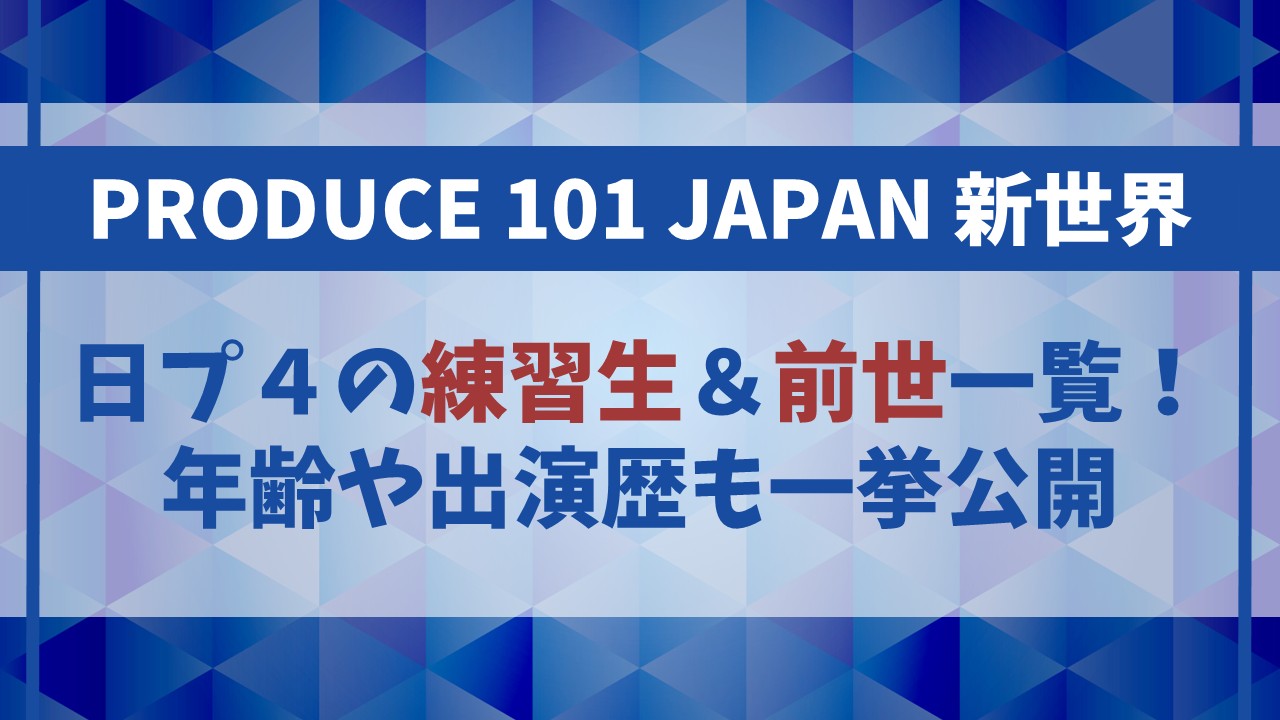 【日プ4】参加者(練習生)一覧＆前世情報まとめ！年齢や出演歴も一挙公開