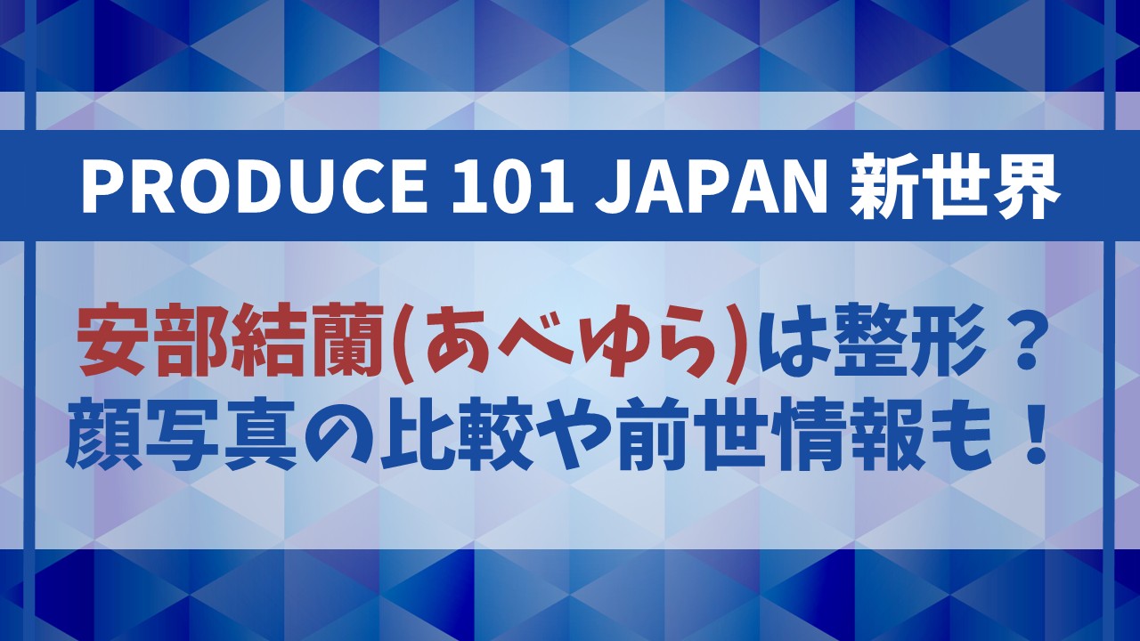 【日プ新世界】安部結蘭(あべゆら)は整形？顔写真比較や前世情報も